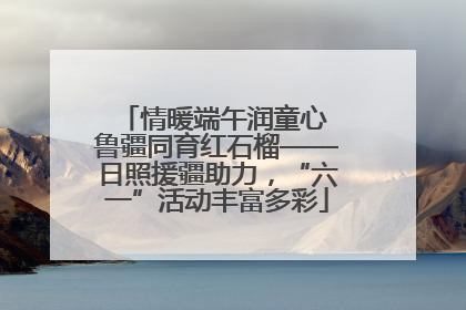 情暖端午润童心 鲁疆同育红石榴——日照援疆助力，“六一”活动丰富多彩