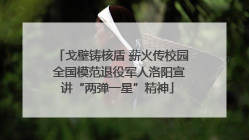戈壁铸核盾 薪火传校园 全国模范退役军人洛阳宣讲“两弹一星”精神