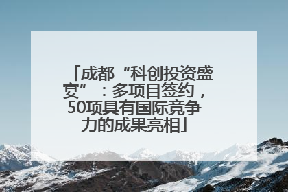 成都“科创投资盛宴”：多项目签约，50项具有国际竞争力的成果亮相