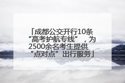 成都公交开行10条“高考护航专线”，为2500余名考生提供“点对点”出行服务
