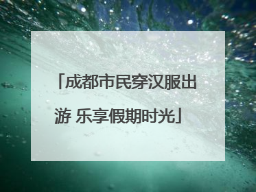 成都市民穿汉服出游 乐享假期时光