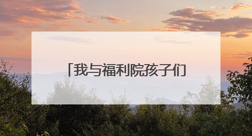 我与福利院孩子们的一天——销售员张洪伟的公益纪实