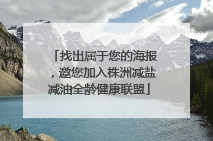 找出属于您的海报，邀您加入株洲减盐减油全龄健康联盟