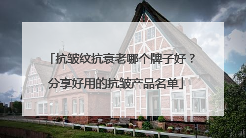 抗皱纹抗衰老哪个牌子好？分享好用的抗皱产品名单