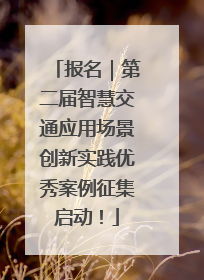 报名｜第二届智慧交通应用场景创新实践优秀案例征集启动！