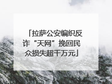 拉萨公安编织反诈“天网”挽回民众损失超千万元