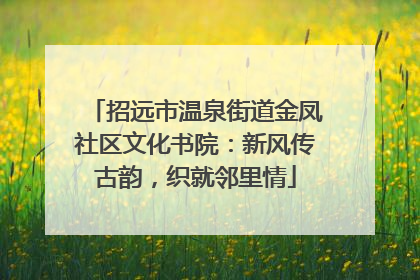 招远市温泉街道金凤社区文化书院：新风传古韵，织就邻里情