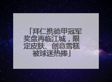 拜仁携德甲冠军奖盘再临江城，限定皮肤、创意雪糕被球迷热捧