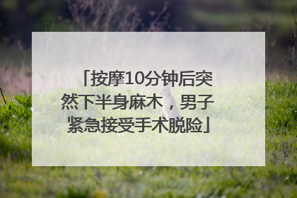 按摩10分钟后突然下半身麻木，男子紧急接受手术脱险