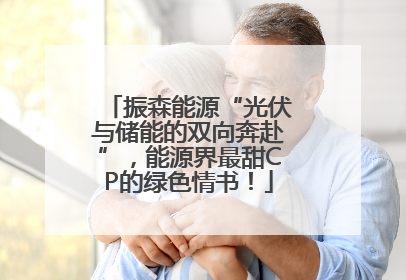 振森能源“光伏与储能的双向奔赴”，能源界最甜CP的绿色情书！