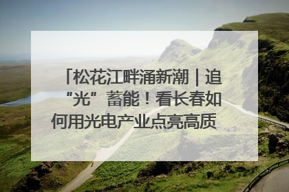 松花江畔涌新潮｜追“光”蓄能！看长春如何用光电产业点亮高质量发展新赛道