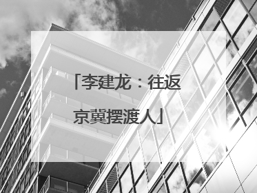 李建龙：往返京冀摆渡人