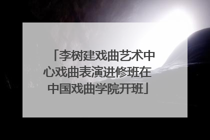 李树建戏曲艺术中心戏曲表演进修班在中国戏曲学院开班
