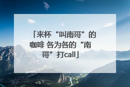 来杯“叫南哥”的咖啡 各为各的“南哥”打call