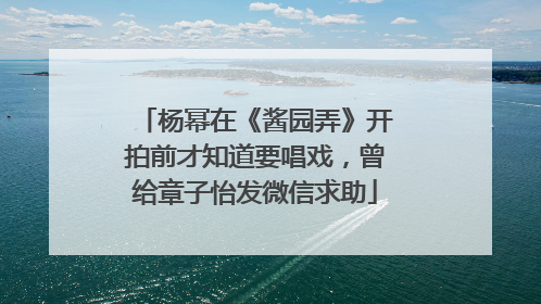 杨幂在《酱园弄》开拍前才知道要唱戏，曾给章子怡发微信求助