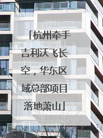 杭州牵手吉利沃飞长空，华东区域总部项目落地萧山