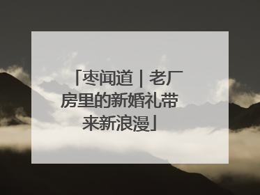枣闻道｜老厂房里的新婚礼带来新浪漫