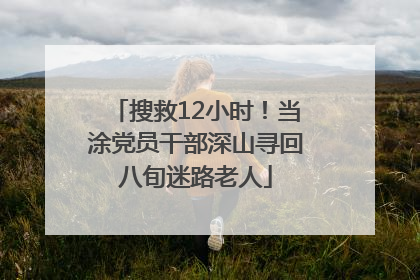 搜救12小时！当涂党员干部深山寻回八旬迷路老人