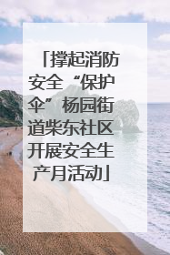 撑起消防安全“保护伞”杨园街道柴东社区开展安全生产月活动
