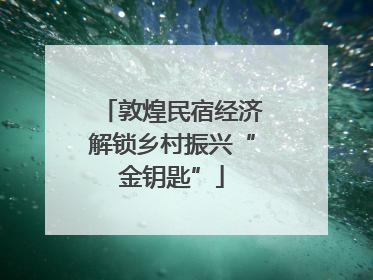敦煌民宿经济解锁乡村振兴“金钥匙”