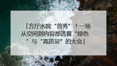 方厅水院“首秀”！一场从空间到内容都透着“绿色”与“高质量”的大会