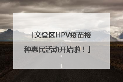 文登区HPV疫苗接种惠民活动开始啦！