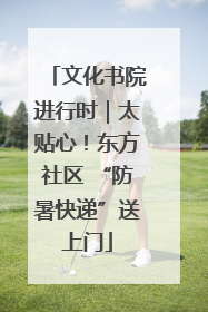 文化书院进行时｜太贴心！东方社区 “防暑快递”送上门