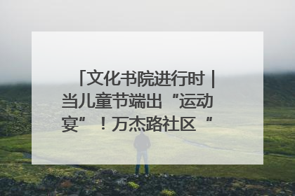 文化书院进行时｜当儿童节端出“运动宴”！万杰路社区“玩”出亲子新花样