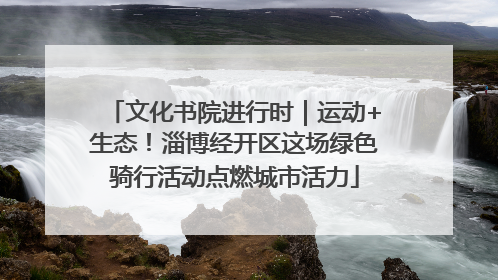 文化书院进行时｜运动+生态！淄博经开区这场绿色骑行活动点燃城市活力