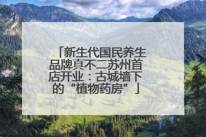新生代国民养生品牌真不二苏州首店开业：古城墙下的“植物药房”