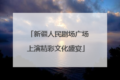新疆人民剧场广场上演精彩文化盛宴