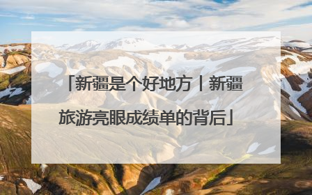 新疆是个好地方丨新疆旅游亮眼成绩单的背后