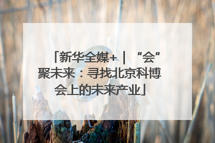 新华全媒+｜“会”聚未来：寻找北京科博会上的未来产业