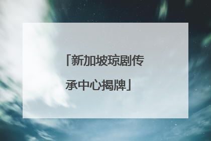 新加坡琼剧传承中心揭牌