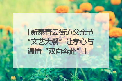 新泰青云街道父亲节“文艺大餐”让孝心与温情“双向奔赴”