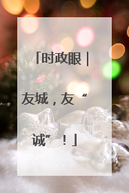 时政眼｜友城，友“诚”！