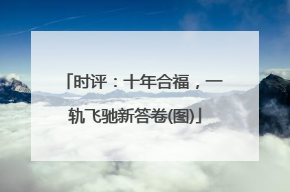 时评：十年合福，一轨飞驰新答卷(图)
