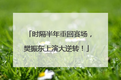 时隔半年重回赛场，樊振东上演大逆转！