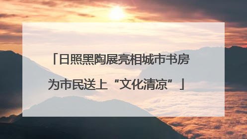 日照黑陶展亮相城市书房 为市民送上“文化清凉”