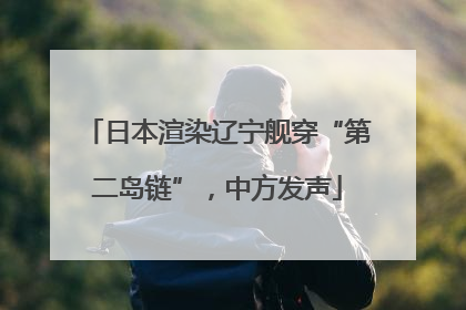 日本渲染辽宁舰穿“第二岛链”，中方发声