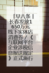 早八条丨长春发放1650万元线下实体店消费券／《互联网平台企业涉税信息报送规定》正式施行