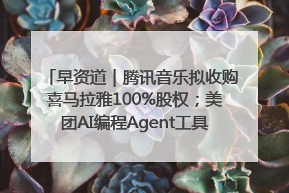 早资道｜腾讯音乐拟收购喜马拉雅100%股权；美团AI编程Agent工具NoCode上线