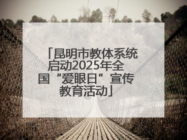 昆明市教体系统启动2025年全国“爱眼日”宣传教育活动