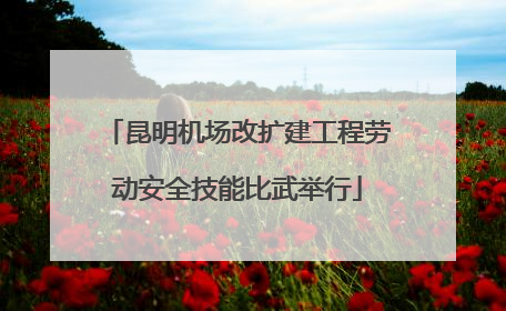 昆明机场改扩建工程劳动安全技能比武举行