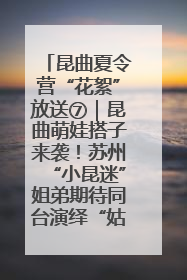 昆曲夏令营“花絮”放送⑦｜昆曲萌娃搭子来袭！苏州“小昆迷”姐弟期待同台演绎“姑苏水磨调”