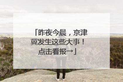 昨夜今晨，京津冀发生这些大事！点击看报→
