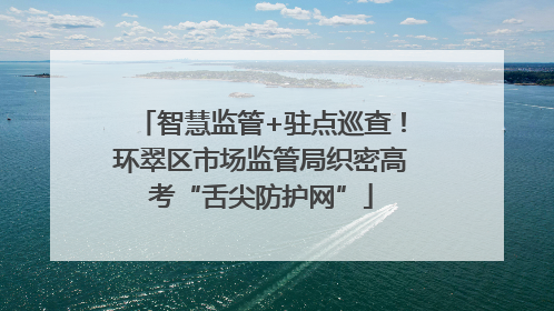智慧监管+驻点巡查！环翠区市场监管局织密高考“舌尖防护网”