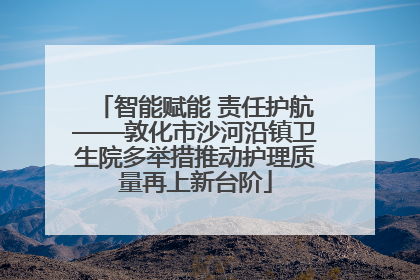 智能赋能 责任护航——敦化市沙河沿镇卫生院多举措推动护理质量再上新台阶