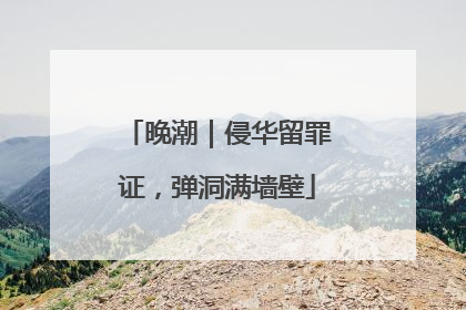 晚潮｜侵华留罪证，弹洞满墙壁