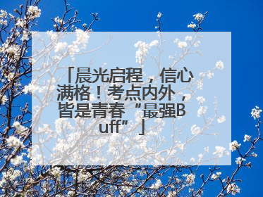 晨光启程，信心满格！考点内外，皆是青春“最强Buff”